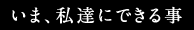 いま、私達にできる事